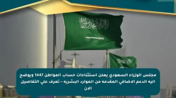مجلس الوزراء السعودي يعلن استثناءات حساب المواطن 1447 ويوضح آلية الدعم الإضافي المقدمة من الموارد البشرية – تعرف على التفاصيل الآن